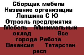 Сборщик мебели › Название организации ­ Лапшина С.Ю. › Отрасль предприятия ­ Мебель › Минимальный оклад ­ 20 000 - Все города Работа » Вакансии   . Татарстан респ.